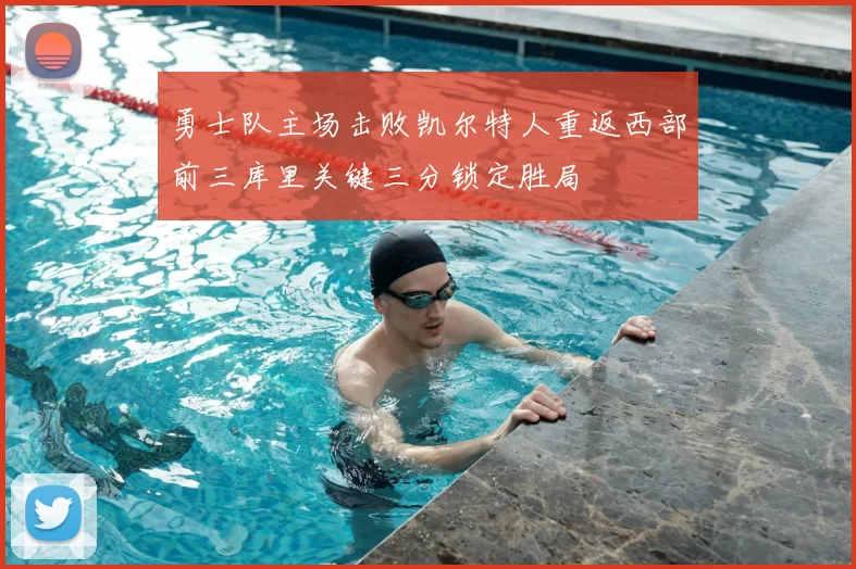 勇士队主场击败凯尔特人重返西部前三库里关键三分锁定胜局