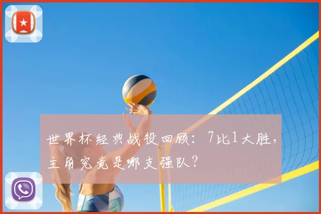 世界杯经典战役回顾：7比1大胜，主角究竟是哪支强队？