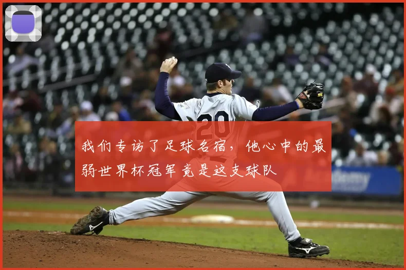 我们专访了足球名宿，他心中的最弱世界杯冠军竟是这支球队