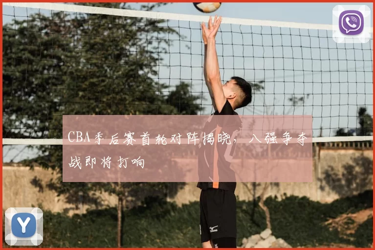 CBA季后赛首轮对阵揭晓，八强争夺战即将打响