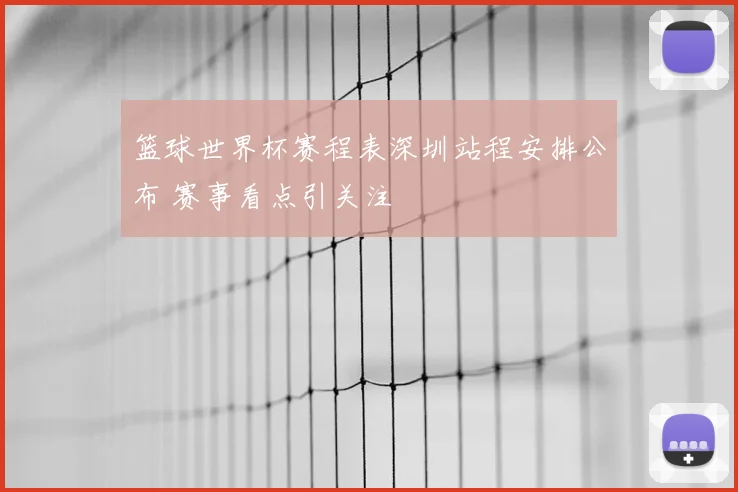 篮球世界杯赛程表深圳站程安排公布 赛事看点引关注