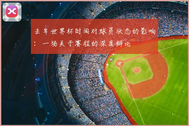 去年世界杯时间对球员状态的影响：一场关于赛程的深度辩论
