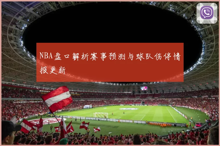 NBA盘口解析赛事预测与球队伤停情报更新