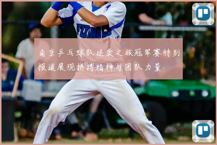 南京乒乓球队逆袭之旅冠军赛特别报道展现拼搏精神与团队力量