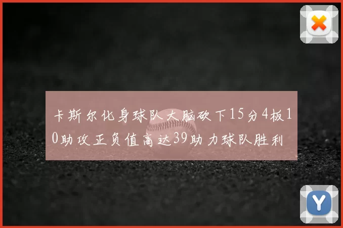 卡斯尔化身球队大脑砍下15分4板10助攻正负值高达39助力球队胜利