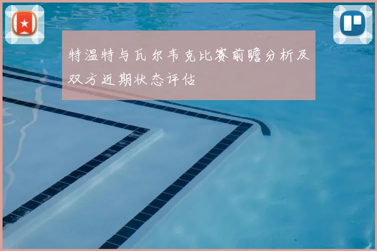 特温特与瓦尔韦克比赛前瞻分析及双方近期状态评估