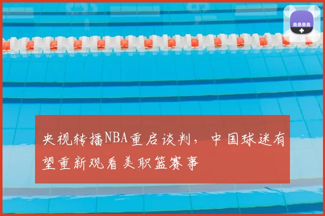 央视转播NBA重启谈判，中国球迷有望重新观看美职篮赛事