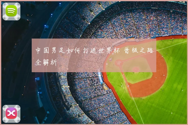 中国男足如何打进世界杯 晋级之路全解析