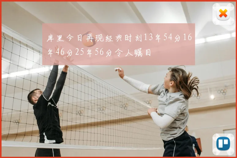 库里今日再现经典时刻13年54分16年46分25年56分令人瞩目