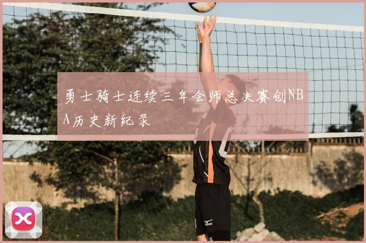 勇士骑士连续三年会师总决赛创NBA历史新纪录