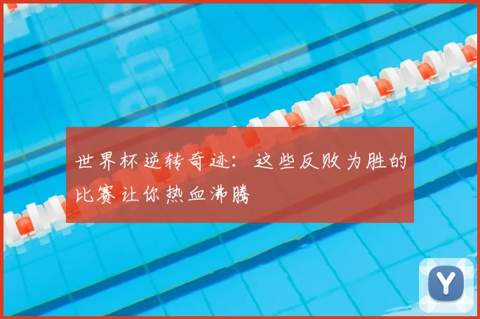 世界杯逆转奇迹：这些反败为胜的比赛让你热血沸腾