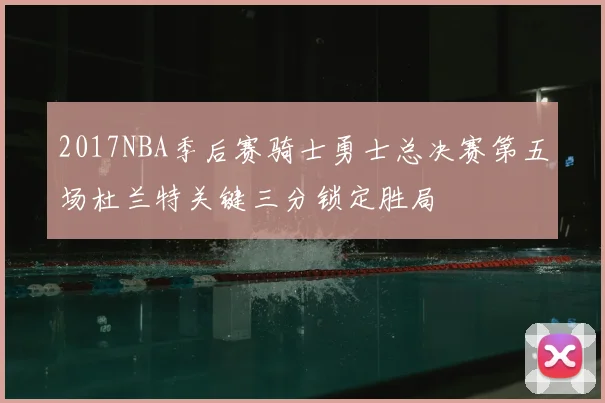 2017NBA季后赛骑士勇士总决赛第五场杜兰特关键三分锁定胜局