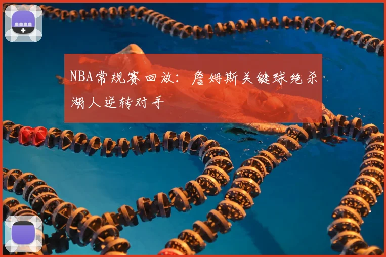 NBA常规赛回放：詹姆斯关键球绝杀湖人逆转对手