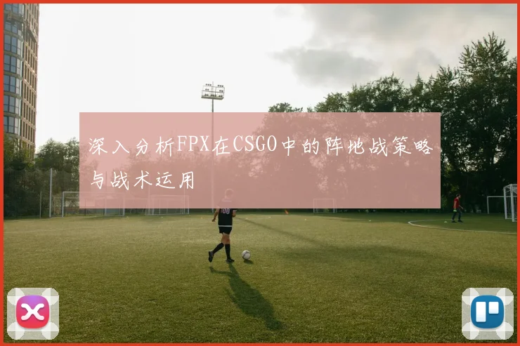 深入分析FPX在CSGO中的阵地战策略与战术运用