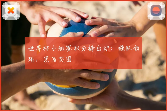 世界杯小组赛积分榜出炉：强队领跑，黑马突围