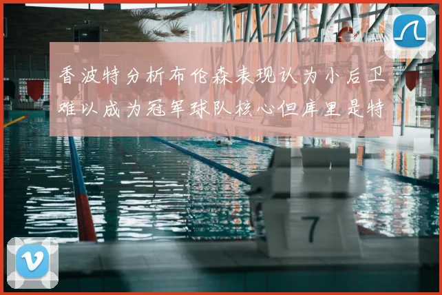 香波特分析布伦森表现认为小后卫难以成为冠军球队核心但库里是特例