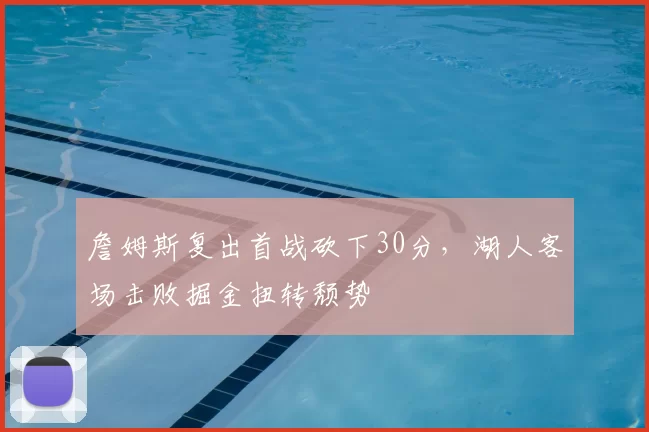 詹姆斯复出首战砍下30分，湖人客场击败掘金扭转颓势