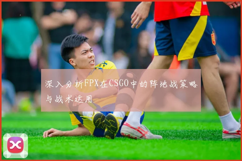深入分析FPX在CSGO中的阵地战策略与战术运用