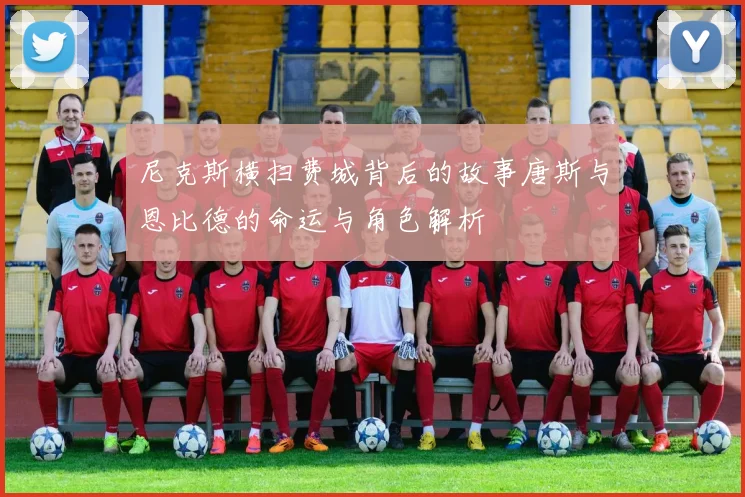 尼克斯横扫费城背后的故事唐斯与恩比德的命运与角色解析