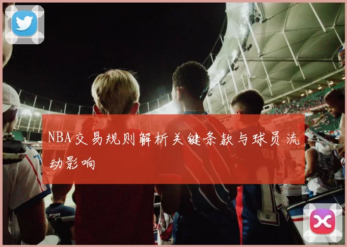 NBA交易规则解析关键条款与球员流动影响