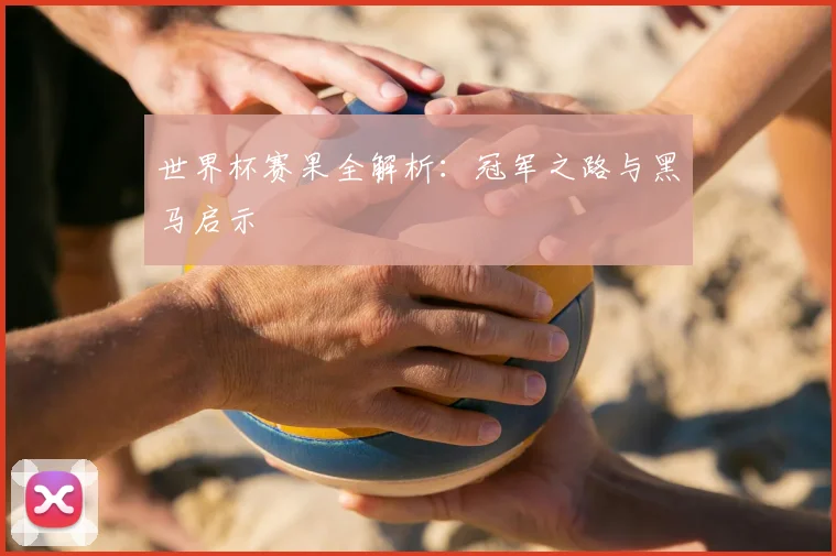 世界杯赛果全解析：冠军之路与黑马启示