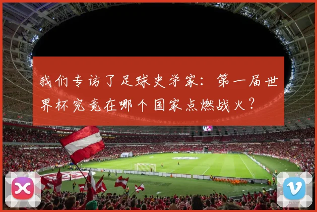 我们专访了足球史学家：第一届世界杯究竟在哪个国家点燃战火？