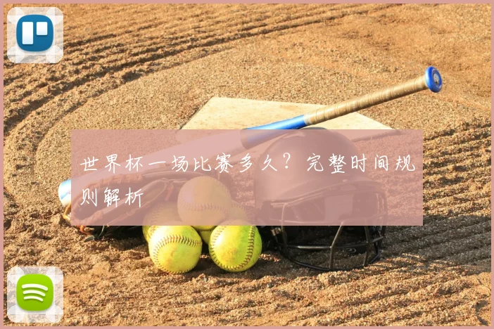 世界杯一场比赛多久？完整时间规则解析