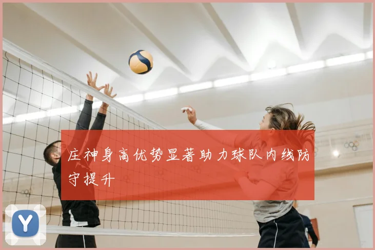 庄神身高优势显著助力球队内线防守提升