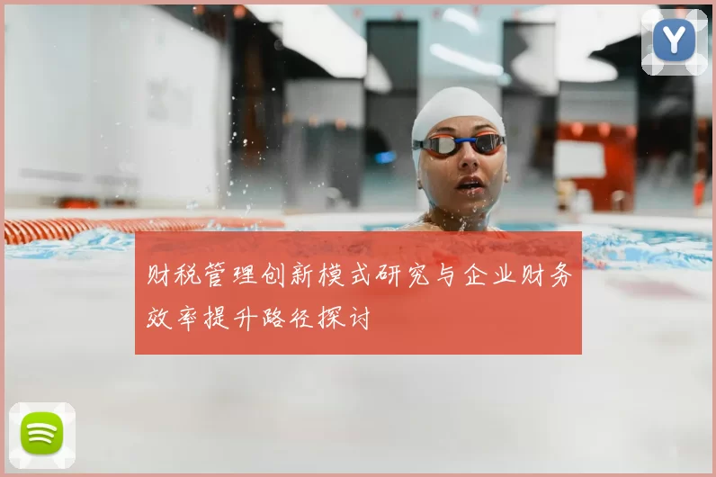 财税管理创新模式研究与企业财务效率提升路径探讨