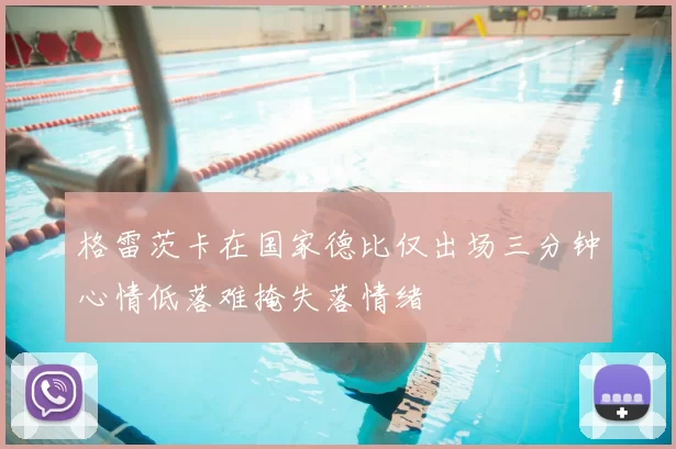 格雷茨卡在国家德比仅出场三分钟心情低落难掩失落情绪