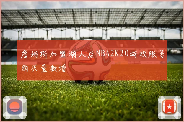 詹姆斯加盟湖人后NBA2K20游戏账号购买量激增