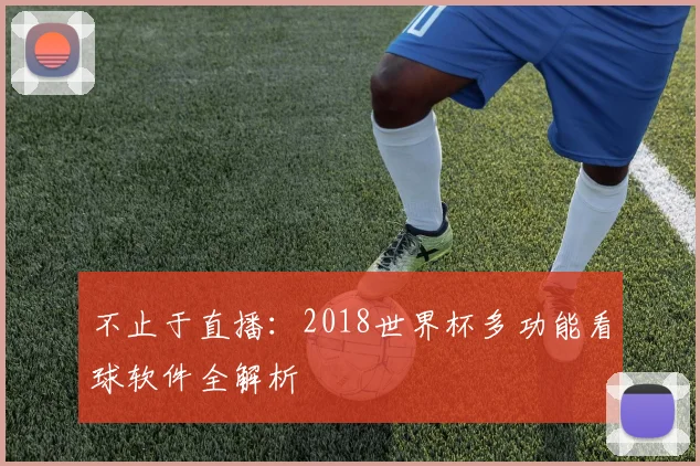 不止于直播：2018世界杯多功能看球软件全解析