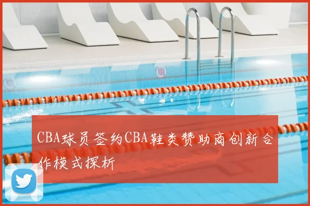 CBA球员签约CBA鞋类赞助商创新合作模式探析