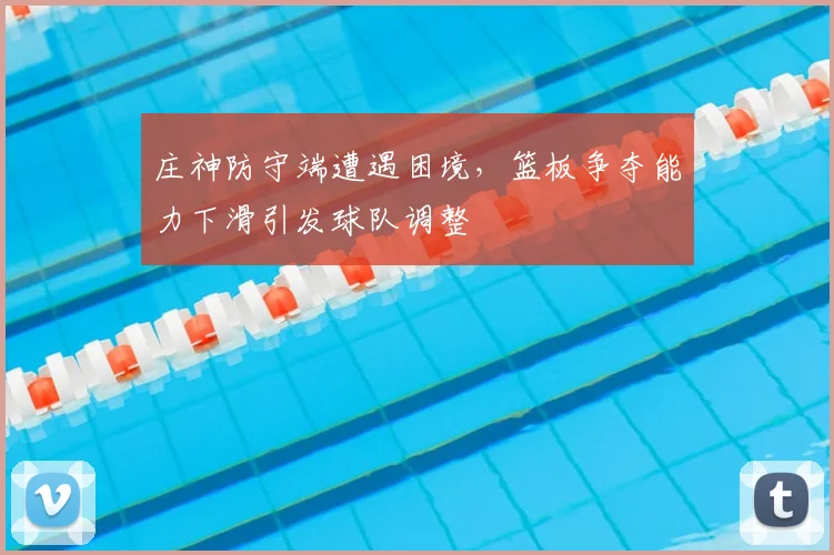 庄神防守端遭遇困境，篮板争夺能力下滑引发球队调整