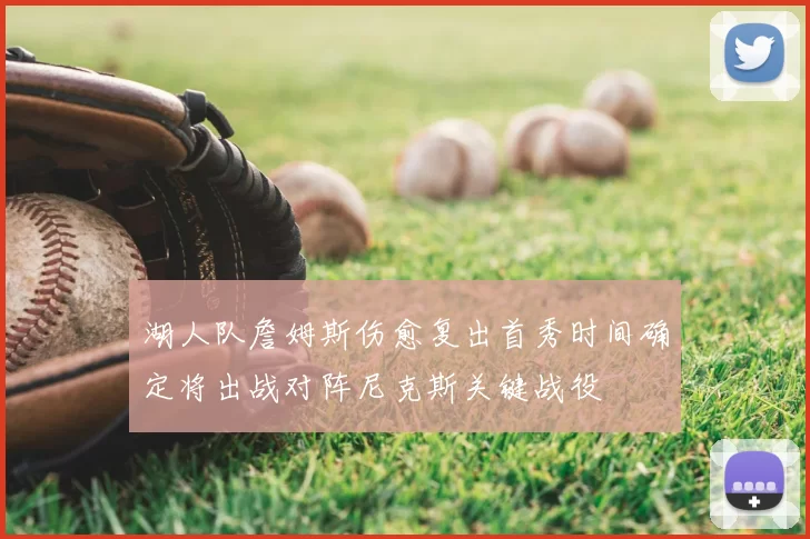 湖人队詹姆斯伤愈复出首秀时间确定将出战对阵尼克斯关键战役