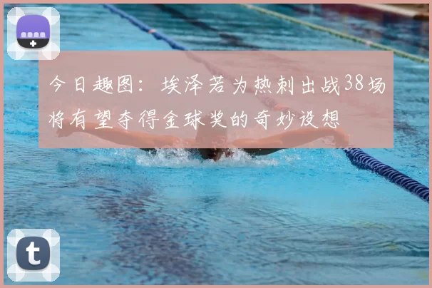 今日趣图：埃泽若为热刺出战38场将有望夺得金球奖的奇妙设想