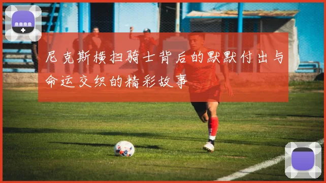 尼克斯横扫骑士背后的默默付出与命运交织的精彩故事