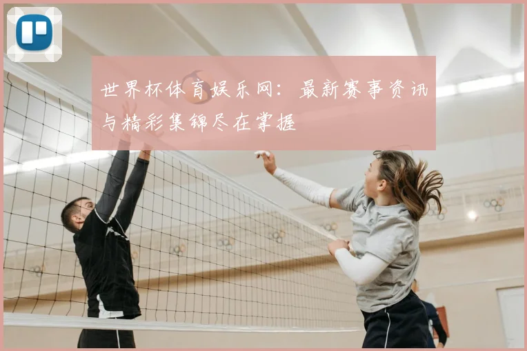 世界杯体育娱乐网:最新赛事资讯与精彩集锦尽在掌握