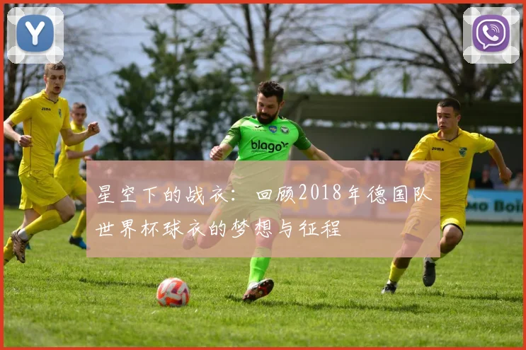 星空下的战衣:回顾2018年德国队世界杯球衣的梦想与征程