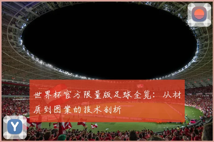 世界杯官方限量版足球全览:从材质到图案的技术剖析
