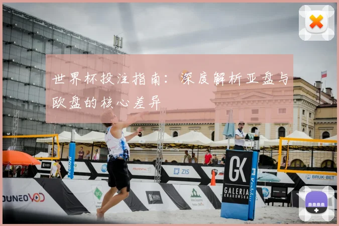 世界杯投注指南:深度解析亚盘与欧盘的核心差异