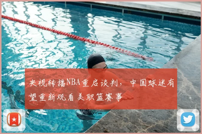 央视转播NBA重启谈判，中国球迷有望重新观看美职篮赛事