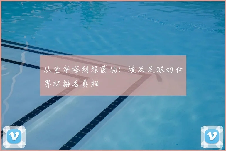 从金字塔到绿茵场:埃及足球的世界杯排名真相