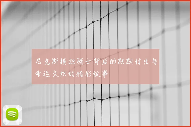 尼克斯横扫骑士背后的默默付出与命运交织的精彩故事