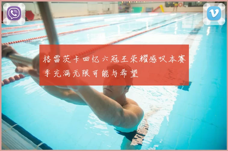格雷茨卡回忆六冠王荣耀感叹本赛季充满无限可能与希望