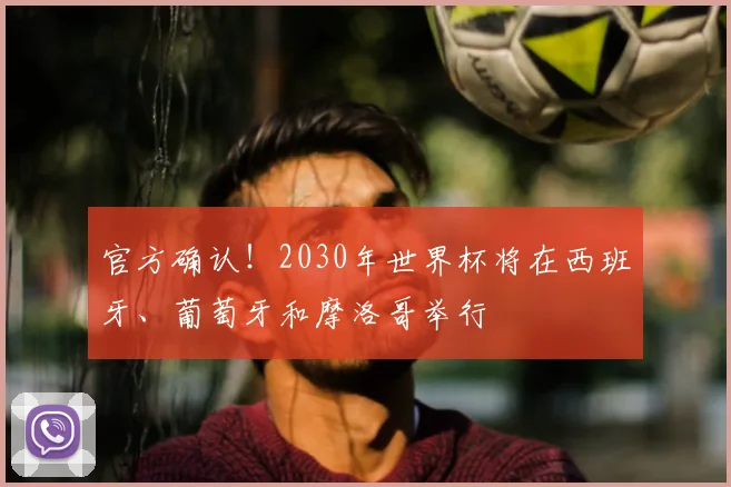 官方确认！2030年世界杯将在西班牙、葡萄牙和摩洛哥举行