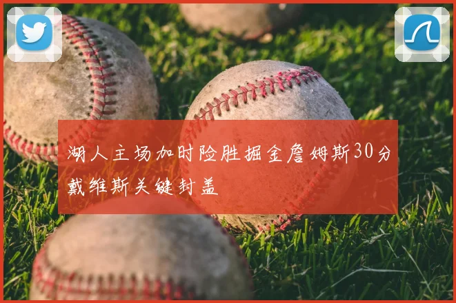 湖人主场加时险胜掘金詹姆斯30分戴维斯关键封盖