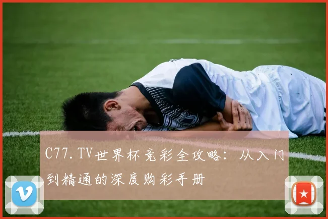 C77.TV世界杯竞彩全攻略：从入门到精通的深度购彩手册