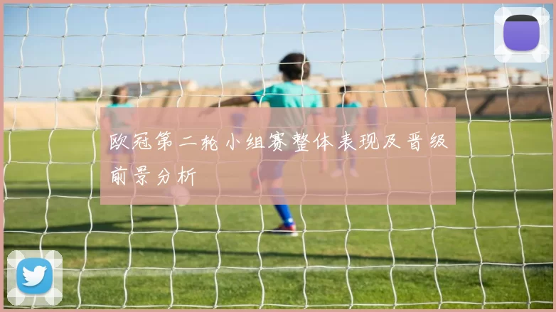 欧冠第二轮小组赛整体表现及晋级前景分析