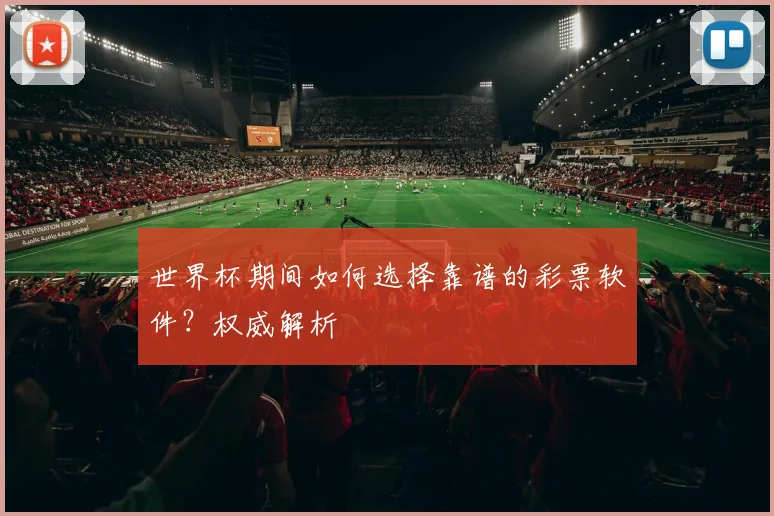 世界杯期间如何选择靠谱的彩票软件？权威解析